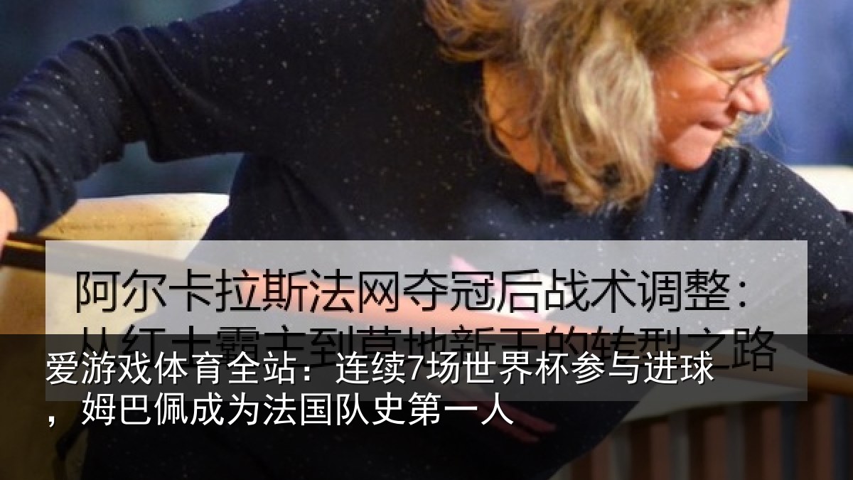 爱游戏体育全站：连续7场世界杯参与进球，姆巴佩成为法国队史第一人