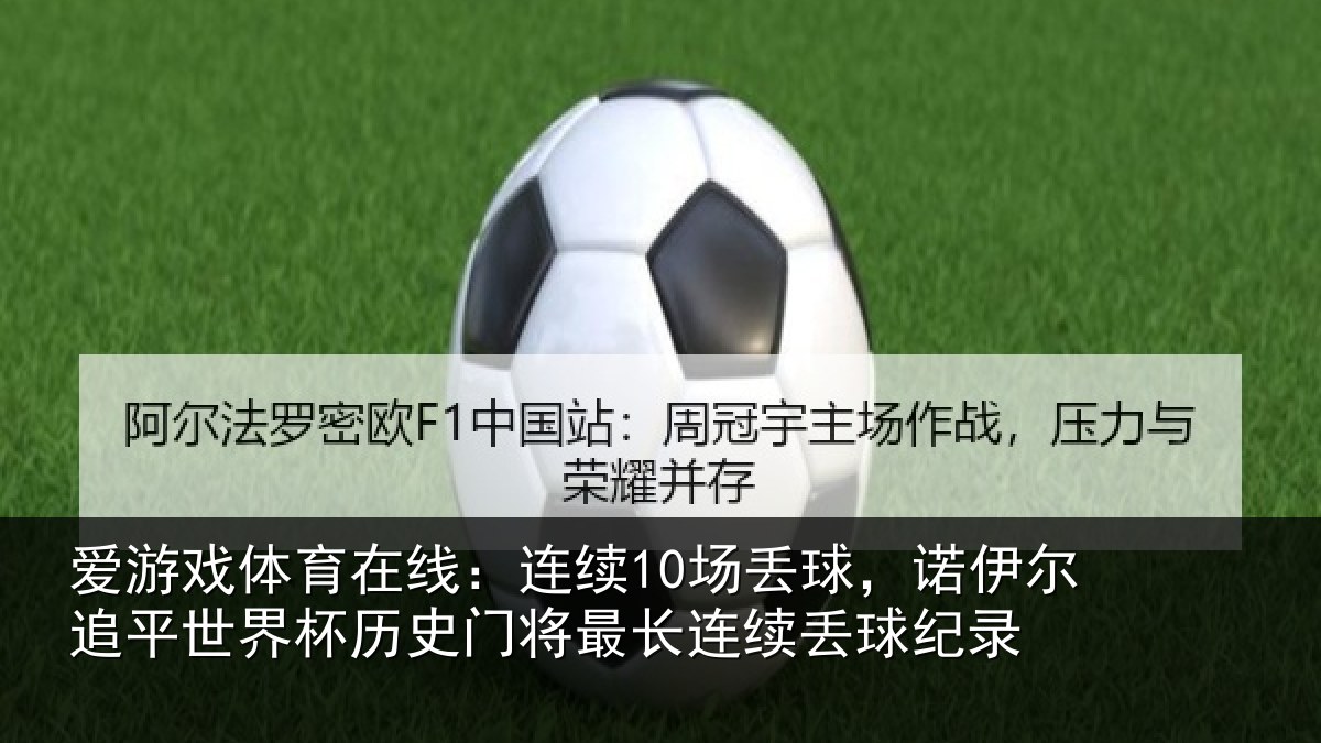 爱游戏体育在线：连续10场丢球，诺伊尔追平世界相关情况续丢球纪录