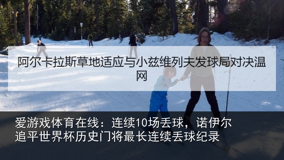 爱游戏体育在线：连续10场丢球，诺伊尔追平世界相关情况续丢球纪录
