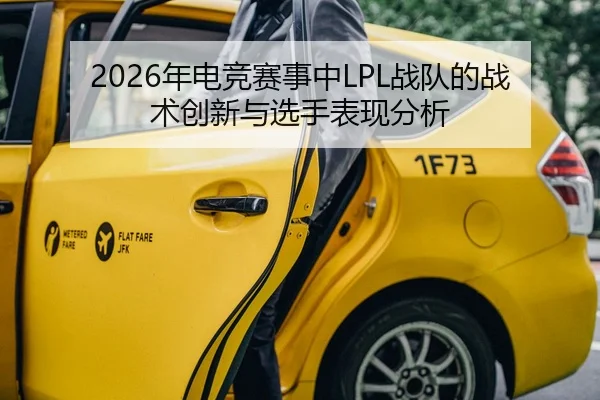 2026年电竞赛事中LPL战队的战术创新与选手表现分析