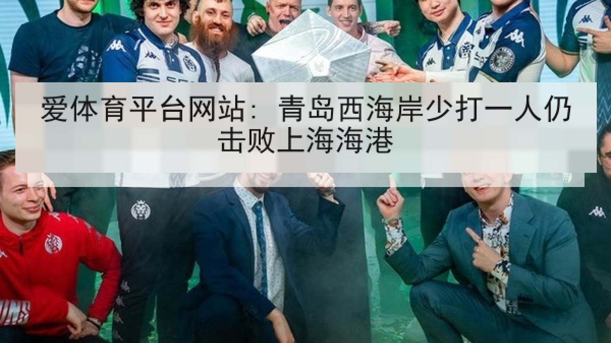 爱体育平台网站: 青岛西海岸少打一人仍击败上海海港