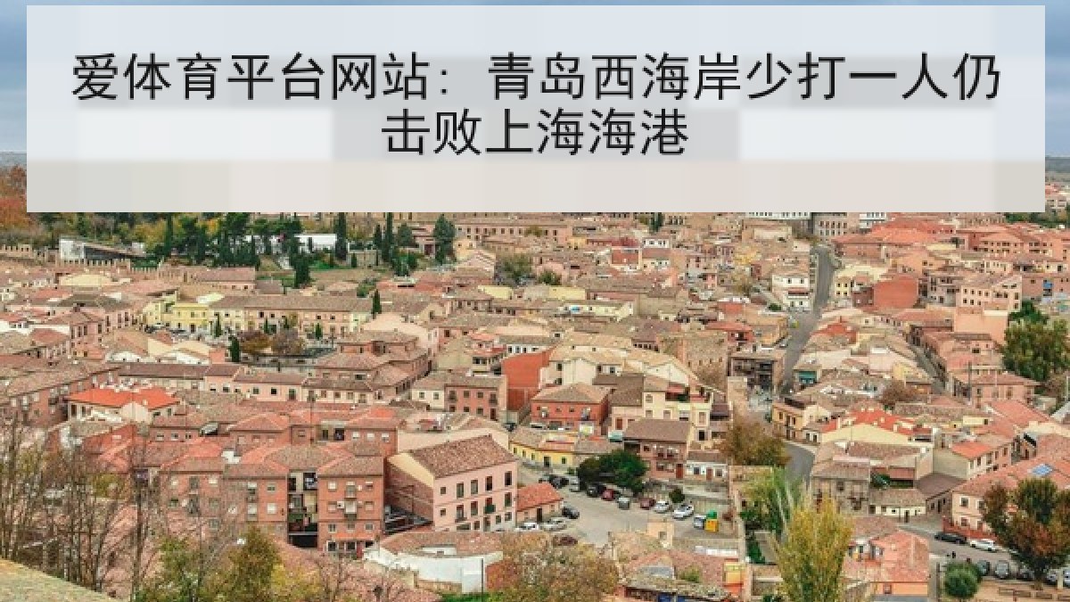 爱体育平台网站: 青岛西海岸少打一人仍击败上海海港