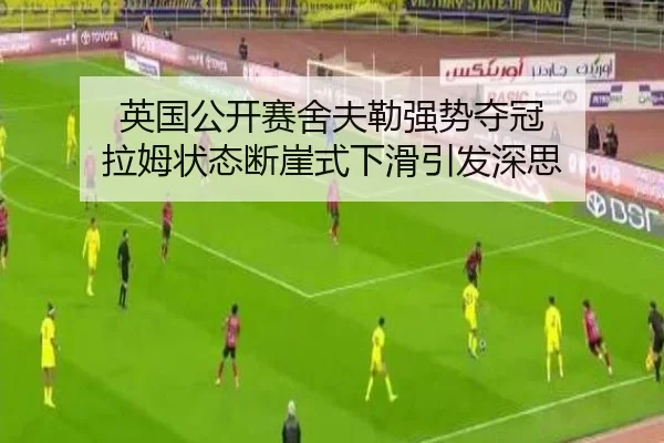 英国公开赛舍夫勒强势夺冠 拉姆状态断崖式下滑引发深思