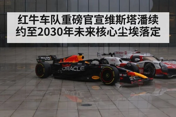红牛车队重磅官宣维斯塔潘续约至2030年未来核心尘埃落定