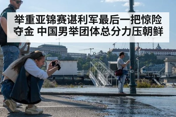 举重亚锦赛谌利军最后一把惊险夺金 中国男举团体总分力压朝鲜